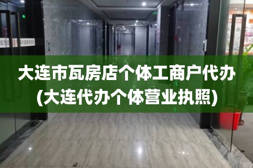 大连市瓦房店个体工商户代办(大连代办个体营业执照)