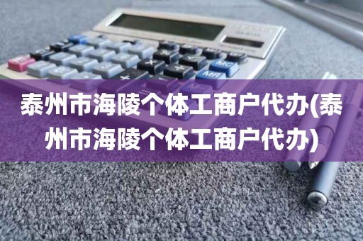 泰州市海陵个体工商户代办(泰州市海陵个体工商户代办)