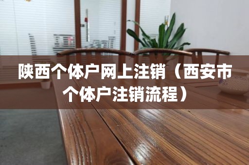 陕西个体户网上注销（西安市个体户注销流程）