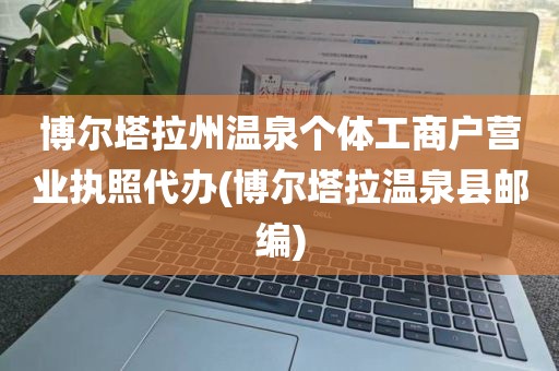 博尔塔拉州温泉个体工商户营业执照代办(博尔塔拉温泉县邮编)