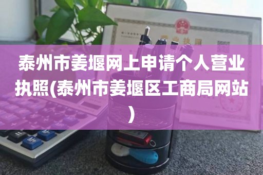 泰州市姜堰网上申请个人营业执照(泰州市姜堰区工商局网站)