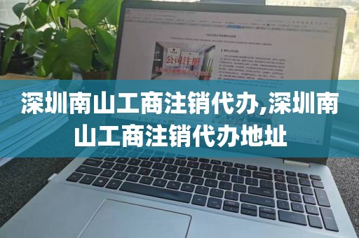 深圳南山工商注销代办,深圳南山工商注销代办地址