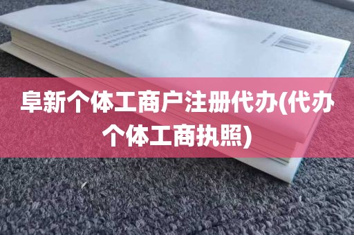 阜新个体工商户注册代办(代办个体工商执照)