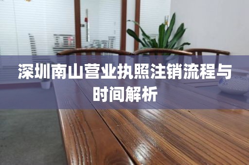 深圳南山营业执照注销流程与时间解析