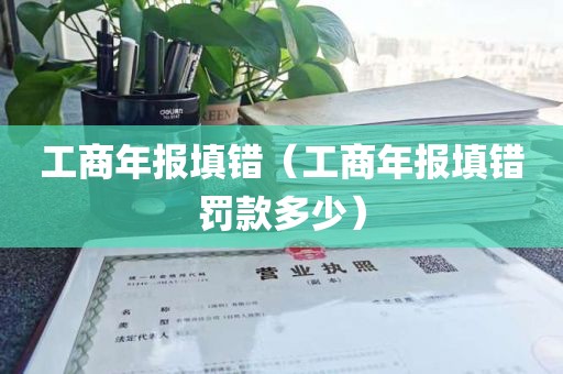 工商年报填错（工商年报填错罚款多少）