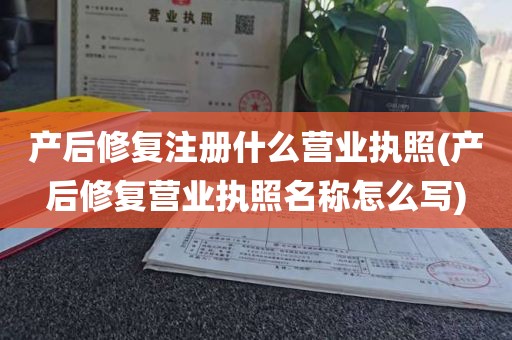 产后修复注册什么营业执照(产后修复营业执照名称怎么写)