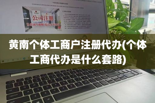 黄南个体工商户注册代办(个体工商代办是什么套路)
