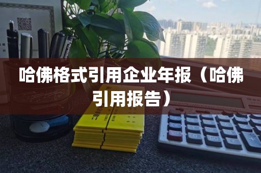 哈佛格式引用企业年报(哈佛引用报告)