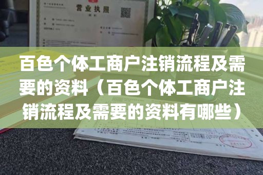 百色个体工商户注销流程及需要的资料（百色个体工商户注销流程及需要的资料有哪些）