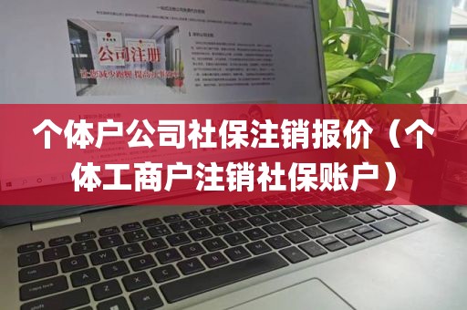 个体户公司社保注销报价（个体工商户注销社保账户）