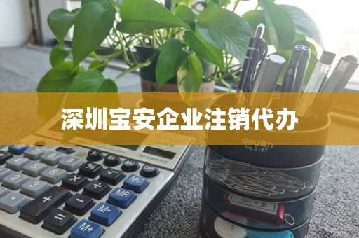 深圳宝安企业注销代办