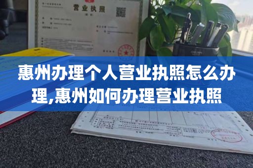 惠州办理个人营业执照怎么办理,惠州如何办理营业执照