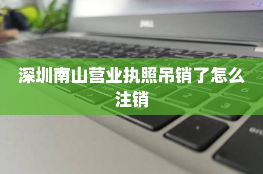 深圳南山营业执照吊销了怎么注销