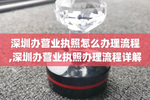 深圳办营业执照怎么办理流程,深圳办营业执照办理流程详解
