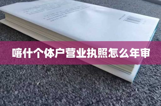 喀什个体户营业执照怎么年审
