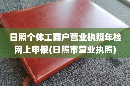 日照个体工商户营业执照年检网上申报(日照市营业执照)