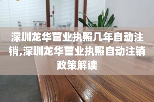深圳龙华营业执照几年自动注销,深圳龙华营业执照自动注销政策解读