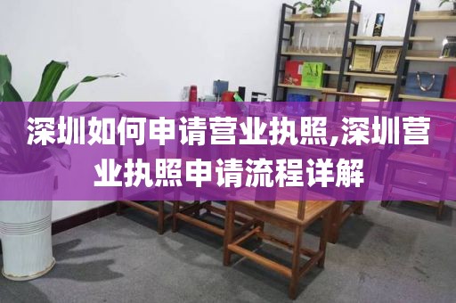 深圳如何申请营业执照,深圳营业执照申请流程详解