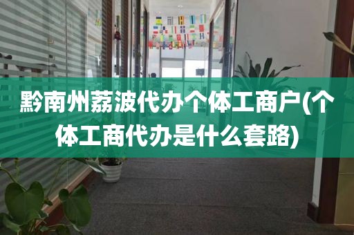 黔南州荔波代办个体工商户(个体工商代办是什么套路)