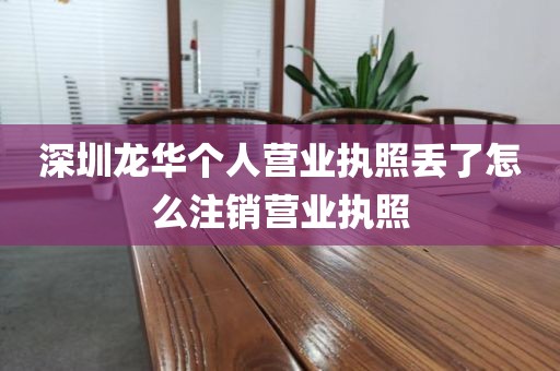 深圳龙华个人营业执照丢了怎么注销营业执照