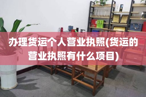 办理货运个人营业执照(货运的营业执照有什么项目)