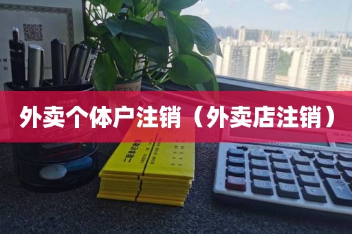 外卖个体户注销（外卖店注销）