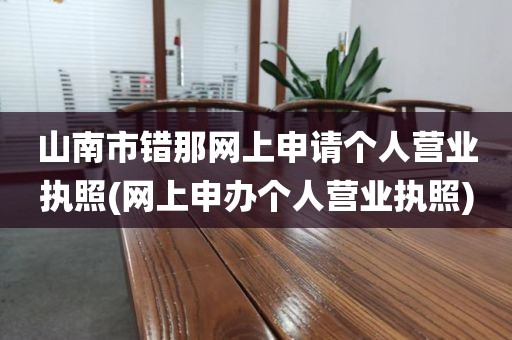 山南市错那网上申请个人营业执照(网上申办个人营业执照)