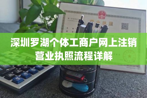 深圳罗湖个体工商户网上注销营业执照流程详解