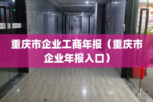 重庆市企业工商年报（重庆市企业年报入口）