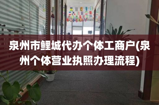 泉州市鲤城代办个体工商户(泉州个体营业执照办理流程)