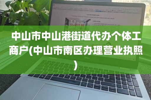 中山市中山港街道代办个体工商户(中山市南区办理营业执照)