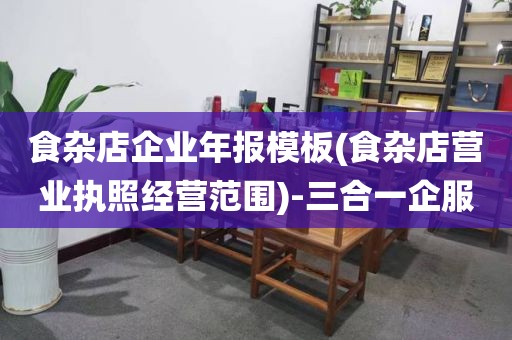 食杂店企业年报模板(食杂店营业执照经营范围)-三合一企服
