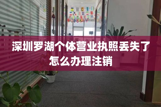 深圳罗湖个体营业执照丢失了怎么办理注销