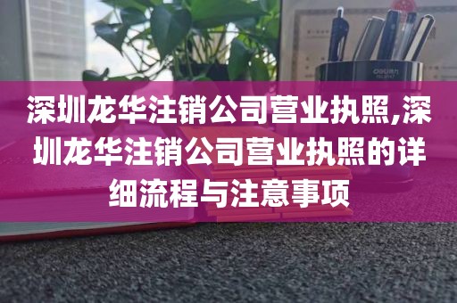 深圳龙华注销公司营业执照,深圳龙华注销公司营业执照的详细流程与注意事项