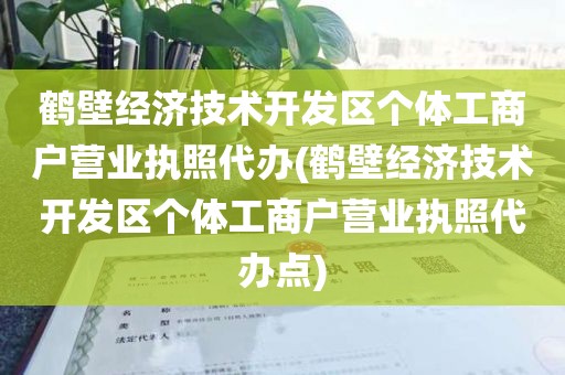 鹤壁经济技术开发区个体工商户营业执照代办(鹤壁经济技术开发区个体工商户营业执照代办点)