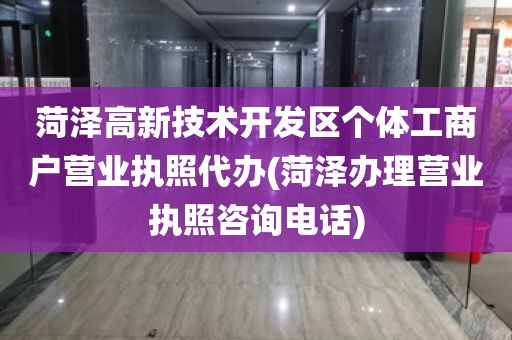 菏泽高新技术开发区个体工商户营业执照代办(菏泽办理营业执照咨询电话)