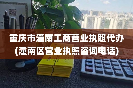 重庆市潼南工商营业执照代办(潼南区营业执照咨询电话)