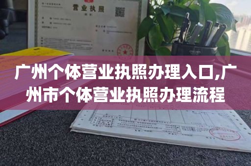 广州个体营业执照办理入口,广州市个体营业执照办理流程