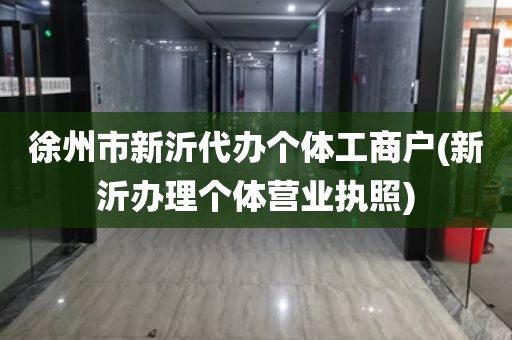 徐州市新沂代办个体工商户(新沂办理个体营业执照)