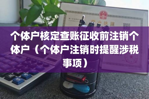 个体户核定查账征收前注销个体户（个体户注销时提醒涉税事项）