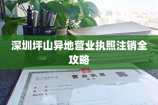 深圳坪山异地营业执照注销全攻略