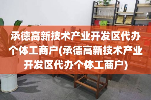 承德高新技术产业开发区代办个体工商户(承德高新技术产业开发区代办个体工商户)