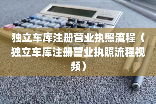 独立车库注册营业执照流程(独立车库注册营业执照流程视频)