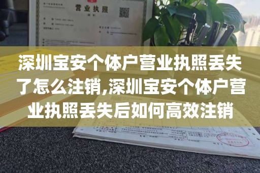 深圳宝安个体户营业执照丢失了怎么注销,深圳宝安个体户营业执照丢失后如何高效注销