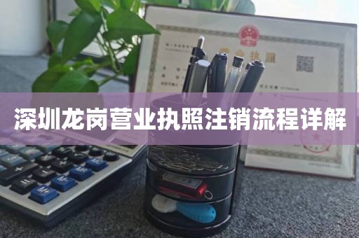 深圳龙岗营业执照注销流程详解