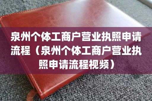 泉州个体工商户营业执照申请流程（泉州个体工商户营业执照申请流程视频）