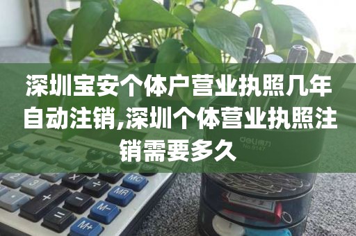 深圳宝安个体户营业执照几年自动注销,深圳个体营业执照注销需要多久
