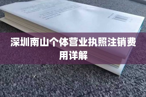 深圳南山个体营业执照注销费用详解