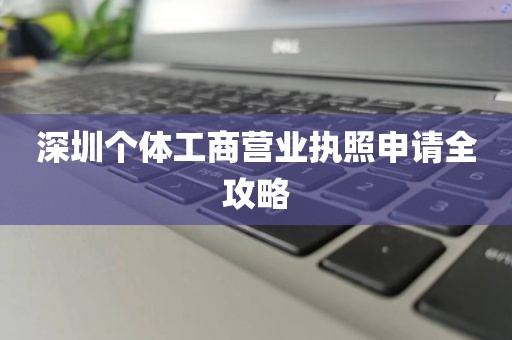 深圳个体工商营业执照申请全攻略