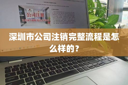 深圳市公司注销完整流程是怎么样的？